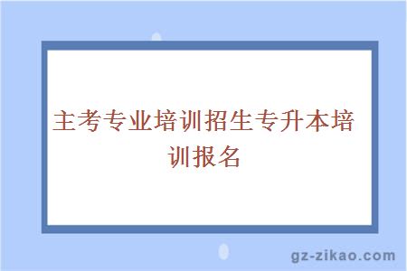 主考專(zhuān)業(yè)培訓招生專(zhuān)升本培訓報名