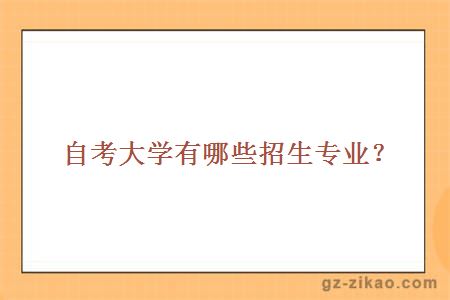 自考大學(xué)有哪些招生專(zhuān)業(yè)？