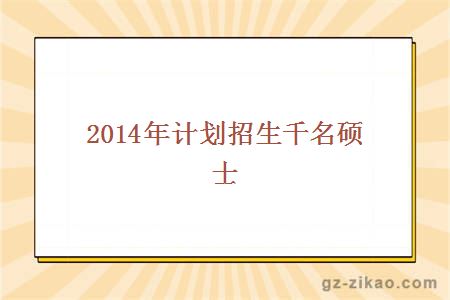 2014年計劃招生千名碩士