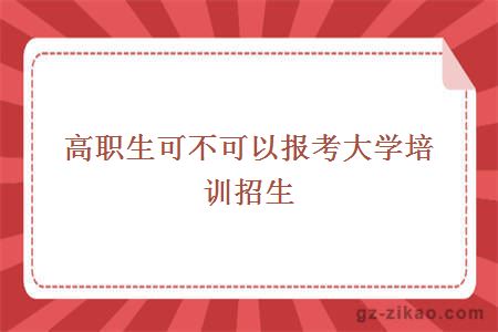 高職生可不可以報考大學(xué)培訓招生