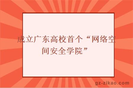 成立廣東高校首個(gè)“網(wǎng)絡(luò )空間安全學(xué)院”