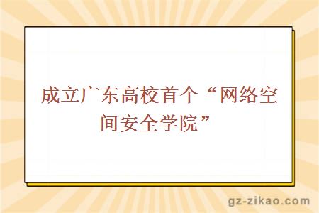 成立廣東高校首個(gè)“網(wǎng)絡(luò )空間安全學(xué)院”