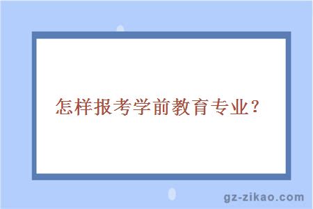 怎樣報考學(xué)前教育專(zhuān)業(yè)？