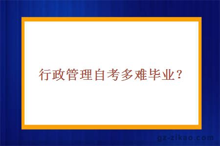 行政管理自考多難畢業(yè)？
