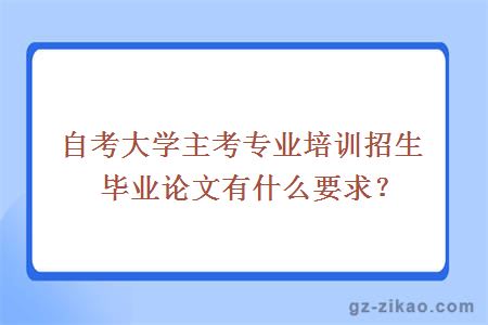 自考大學(xué)主考專(zhuān)業(yè)培訓招生畢業(yè)論文有什么要求？