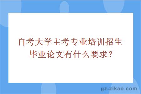 大學(xué)主考專(zhuān)業(yè)培訓招生畢業(yè)論文有什么要求？