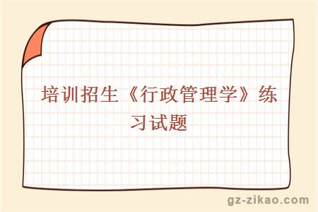 培訓招生《行政管理學(xué)》練習試題