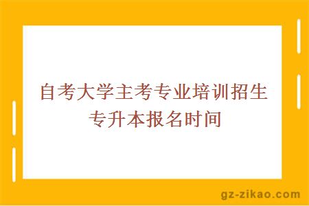 自考大學(xué)主考專(zhuān)業(yè)培訓招生專(zhuān)升本報名時(shí)間
