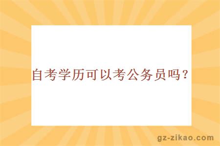 自考學(xué)歷可以考公務(wù)員嗎？