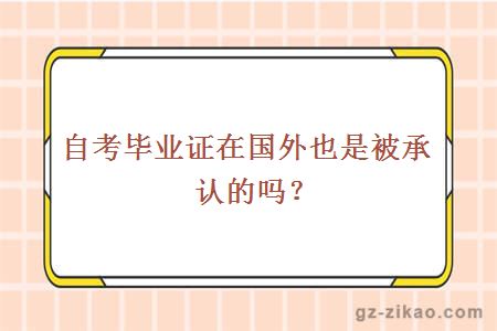 自考畢業(yè)證在國外也是被承認的嗎？
