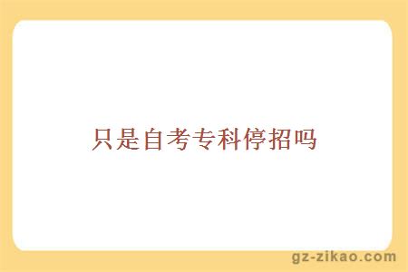 只是自考專(zhuān)科停招嗎