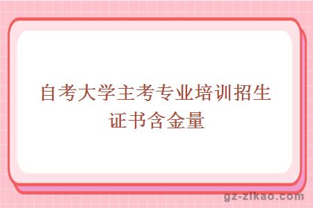 大學(xué)主考專(zhuān)業(yè)培訓招生證書(shū)含金量
