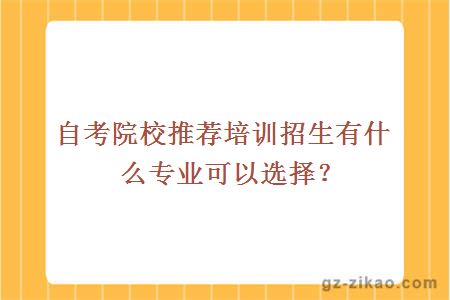 自考院校推薦培訓招生有什么專(zhuān)業(yè)可以選擇？
