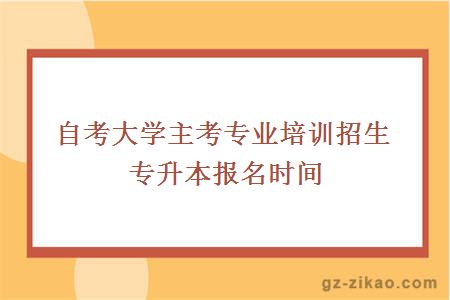 大學(xué)主考專(zhuān)業(yè)培訓招生專(zhuān)升本報名時(shí)間