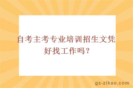 主考專(zhuān)業(yè)培訓招生文憑好找工作嗎？