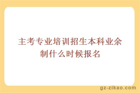 主考專(zhuān)業(yè)培訓招生本科業(yè)余制什么時(shí)候報名