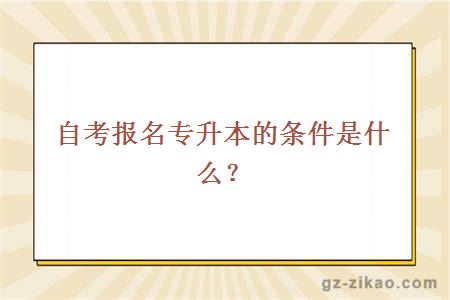 自考報名專(zhuān)升本的條件是什么？