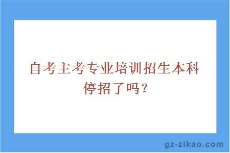 主考專(zhuān)業(yè)培訓招生本科停招了嗎