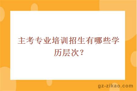主考專(zhuān)業(yè)培訓招生有哪些學(xué)歷層次？
