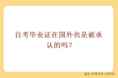 自考畢業(yè)證在國外也是被承認的嗎？