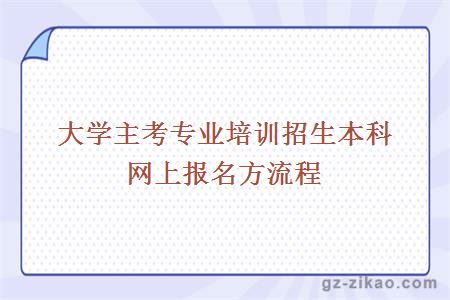 大學(xué)主考專(zhuān)業(yè)培訓招生本科網(wǎng)上報名方流程