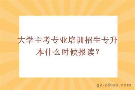 大學(xué)主考專(zhuān)業(yè)培訓招生專(zhuān)升本什么時(shí)候報讀？