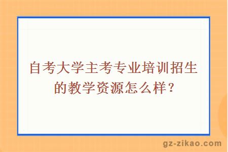 大學(xué)主考專(zhuān)業(yè)培訓招生的教學(xué)資源怎么樣