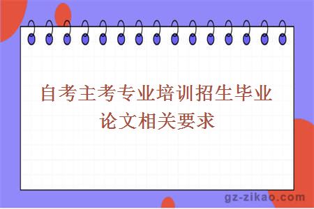 自考主考專(zhuān)業(yè)培訓招生畢業(yè)論文相關(guān)要求
