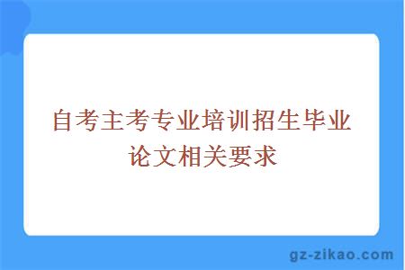 主考專(zhuān)業(yè)培訓招生畢業(yè)論文相關(guān)要求