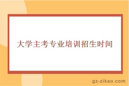 大學(xué)主考專(zhuān)業(yè)培訓招生時(shí)間
