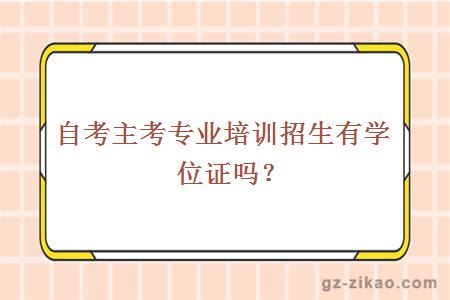 主考專(zhuān)業(yè)培訓招生有學(xué)位證嗎