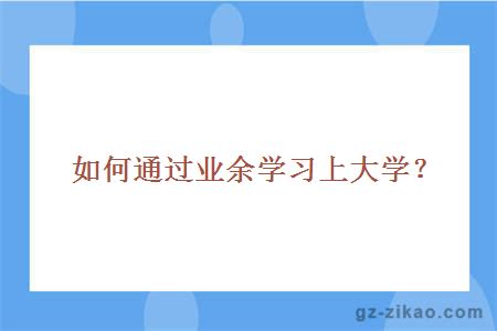 如何通過(guò)業(yè)余學(xué)習上大學(xué)？