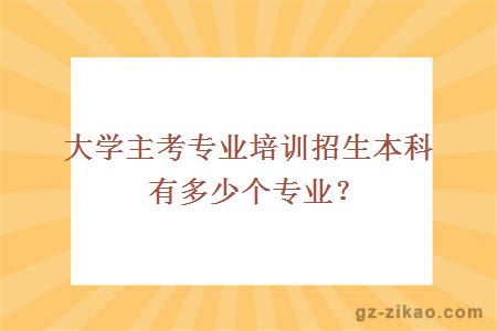 大學(xué)主考專(zhuān)業(yè)培訓招生本科有多少個(gè)專(zhuān)業(yè)？