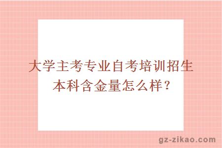 大學(xué)主考專(zhuān)業(yè)自考培訓招生本科含金量怎么樣？