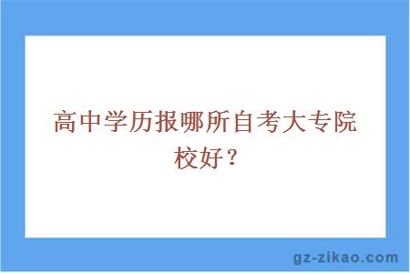 高中學(xué)歷報哪所自考大專(zhuān)院校好？