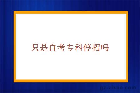 只是自考專(zhuān)科停招嗎