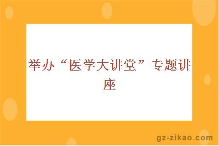 舉辦“醫學(xué)大講堂”專(zhuān)題講座