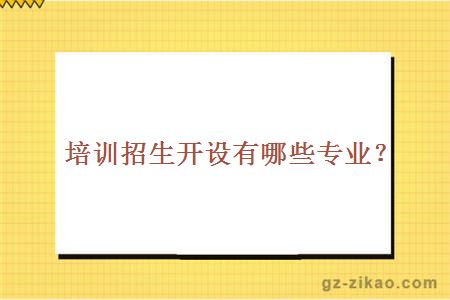 培訓招生開(kāi)設有哪些專(zhuān)業(yè)？