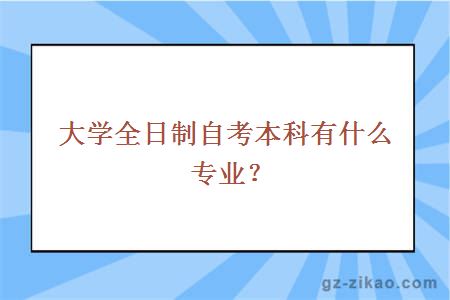大學(xué)全日制自考本科有什么專(zhuān)業(yè)？