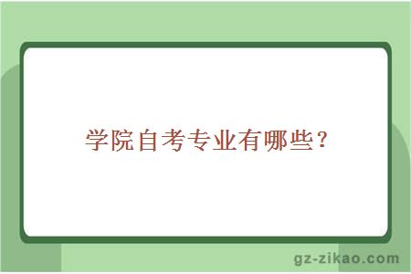 學(xué)院自考專(zhuān)業(yè)有哪些？