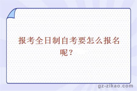 報考全日制自考要怎么報名呢？