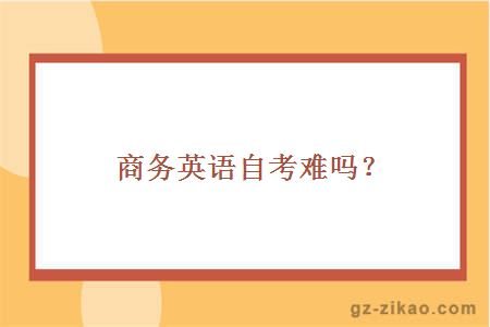 商務(wù)英語(yǔ)自考難嗎？