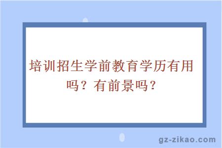 培訓招生學(xué)前教育學(xué)歷有用嗎？有前景嗎？