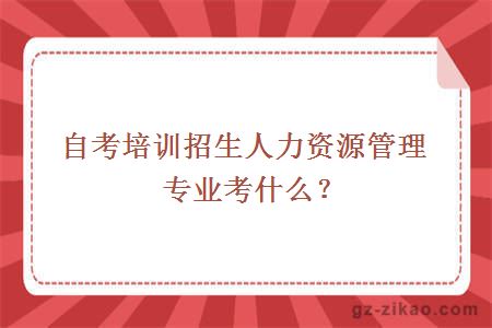培訓招生人力資源管理專(zhuān)業(yè)考什么？
