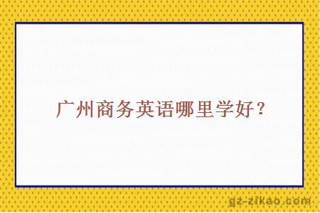 廣州商務(wù)英語(yǔ)哪里學(xué)好？