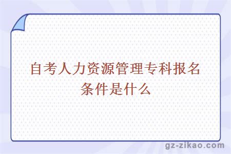 自考人力資源管理專(zhuān)科報名條件是什么