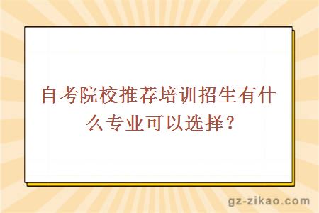 自考院校推薦培訓招生有什么專(zhuān)業(yè)可以選擇？