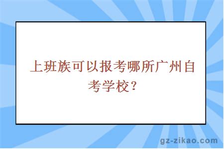 上班族可以報考哪所廣州自考學(xué)校？