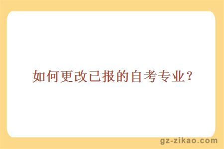 如何更改已報的自考專(zhuān)業(yè)？