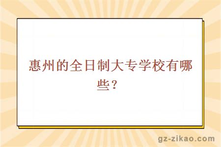 惠州的全日制大專(zhuān)學(xué)校有哪些？